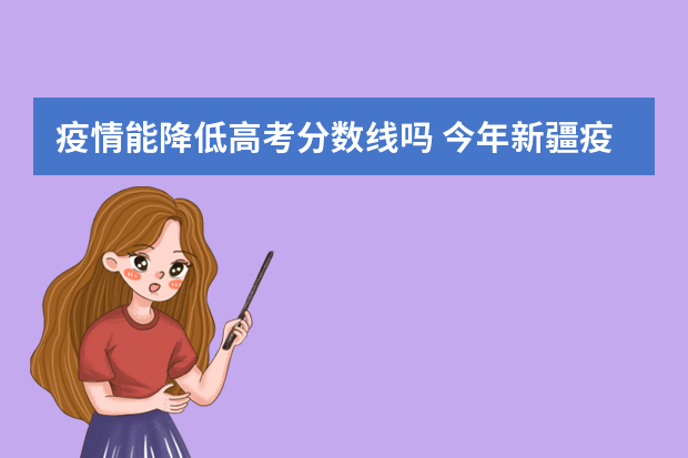 疫情能降低高考分数线吗 今年新疆疫情会不会分数线降低